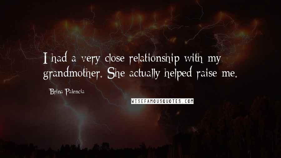 Brina Palencia Quotes: I had a very close relationship with my grandmother. She actually helped raise me.