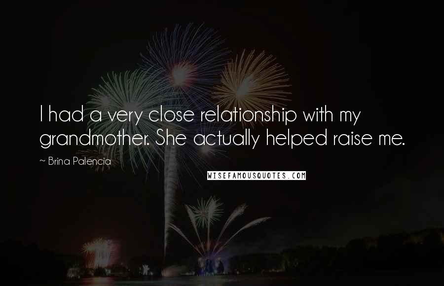 Brina Palencia Quotes: I had a very close relationship with my grandmother. She actually helped raise me.