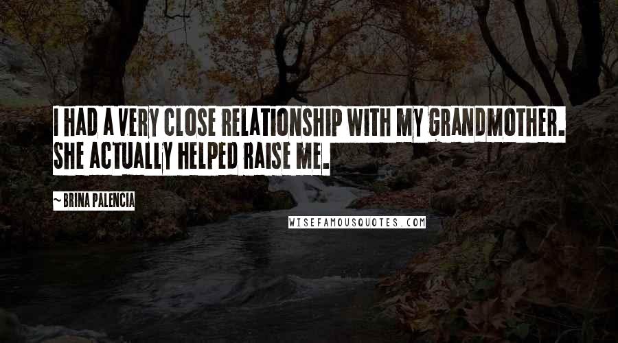 Brina Palencia Quotes: I had a very close relationship with my grandmother. She actually helped raise me.