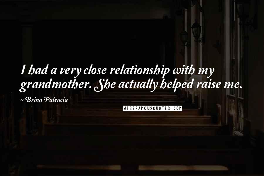 Brina Palencia Quotes: I had a very close relationship with my grandmother. She actually helped raise me.
