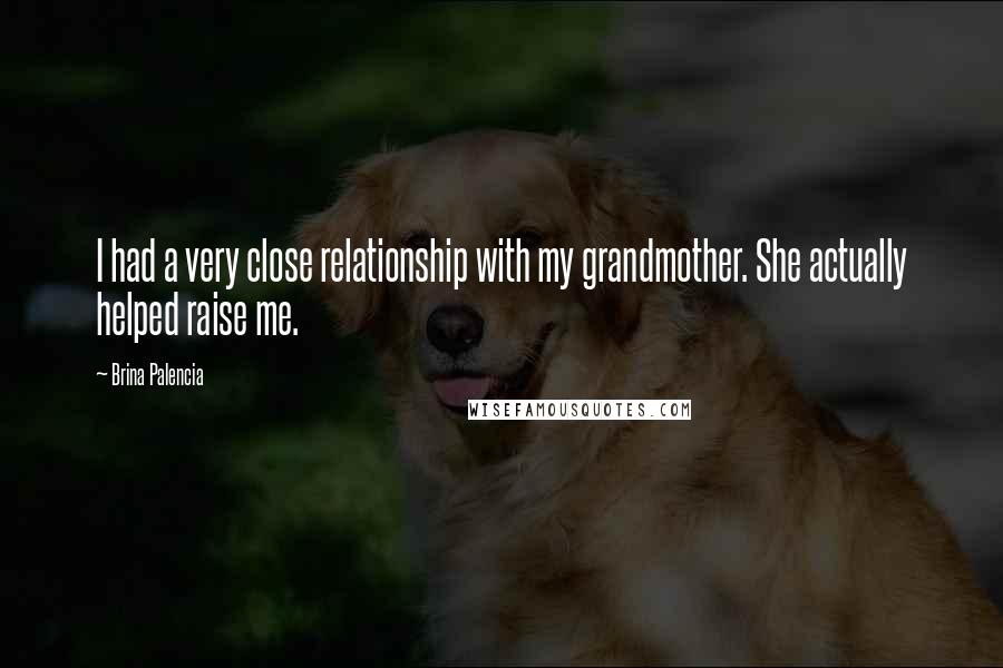Brina Palencia Quotes: I had a very close relationship with my grandmother. She actually helped raise me.