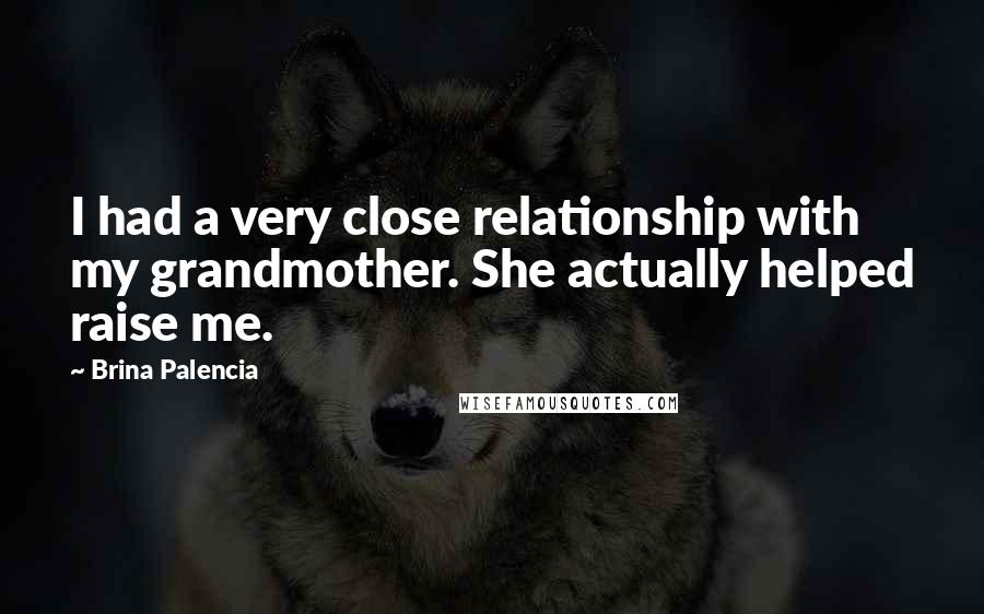 Brina Palencia Quotes: I had a very close relationship with my grandmother. She actually helped raise me.