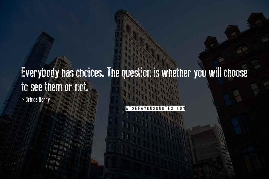 Brinda Berry Quotes: Everybody has choices. The question is whether you will choose to see them or not.