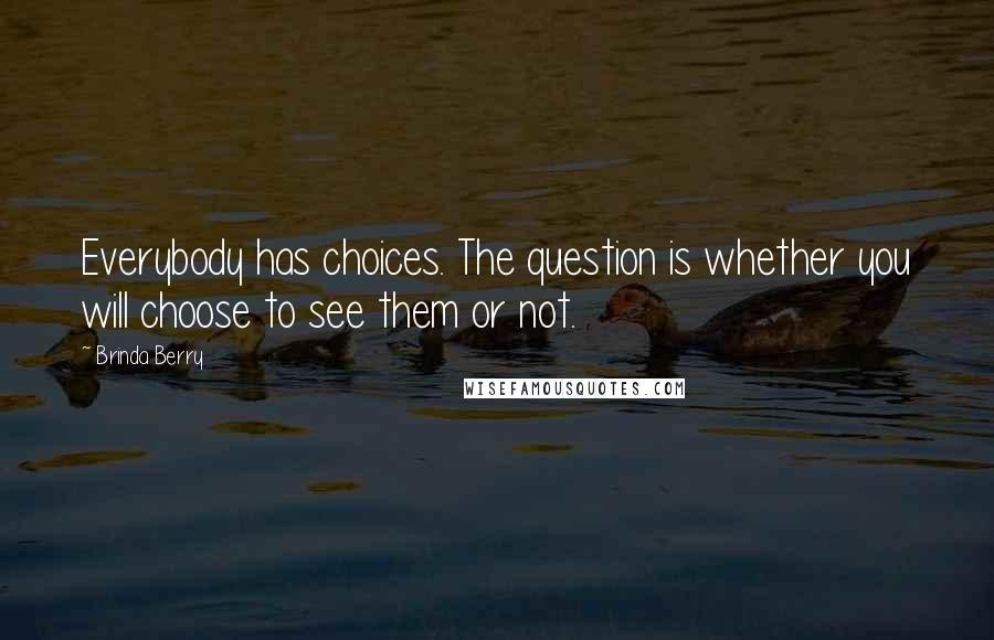 Brinda Berry Quotes: Everybody has choices. The question is whether you will choose to see them or not.