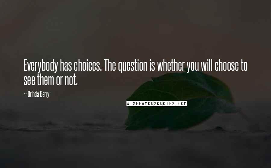 Brinda Berry Quotes: Everybody has choices. The question is whether you will choose to see them or not.