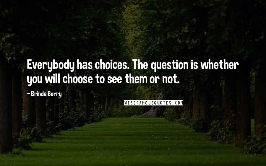 Brinda Berry Quotes: Everybody has choices. The question is whether you will choose to see them or not.