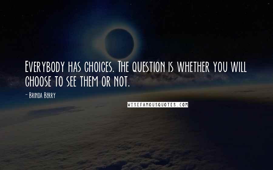 Brinda Berry Quotes: Everybody has choices. The question is whether you will choose to see them or not.