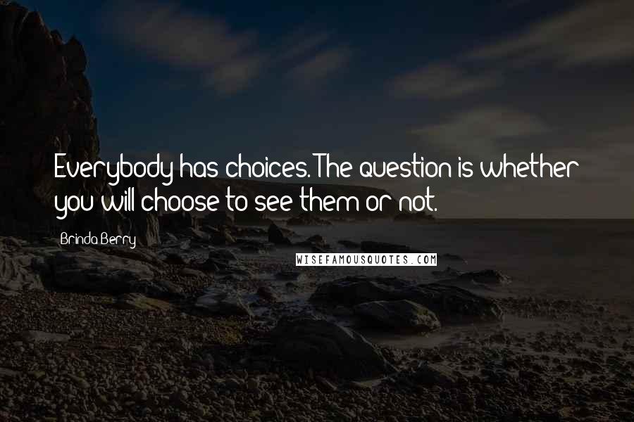 Brinda Berry Quotes: Everybody has choices. The question is whether you will choose to see them or not.