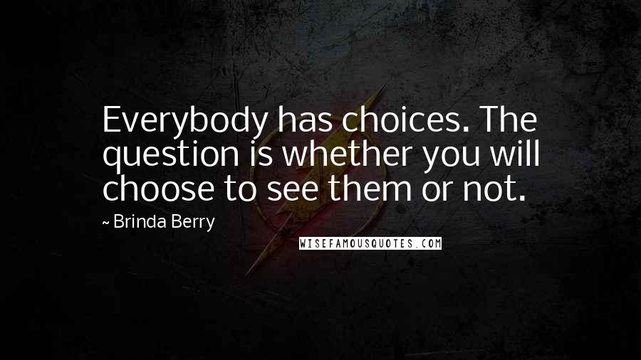 Brinda Berry Quotes: Everybody has choices. The question is whether you will choose to see them or not.