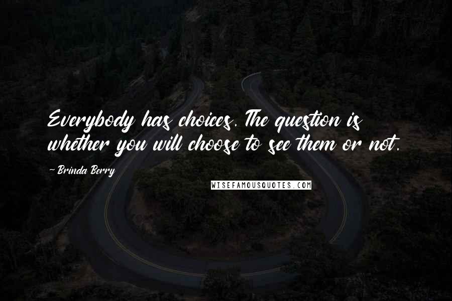 Brinda Berry Quotes: Everybody has choices. The question is whether you will choose to see them or not.