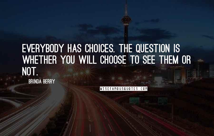 Brinda Berry Quotes: Everybody has choices. The question is whether you will choose to see them or not.