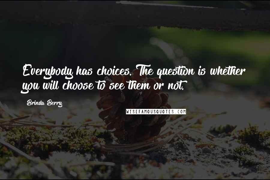 Brinda Berry Quotes: Everybody has choices. The question is whether you will choose to see them or not.