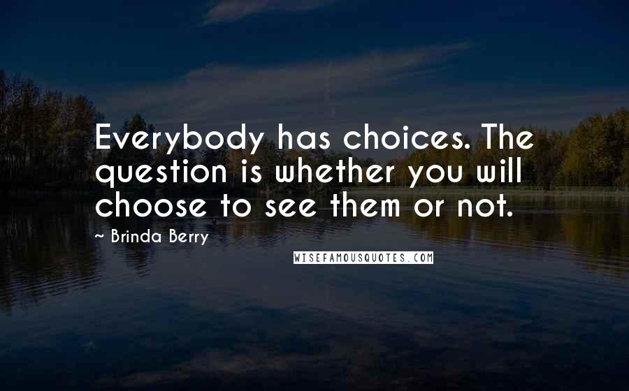 Brinda Berry Quotes: Everybody has choices. The question is whether you will choose to see them or not.