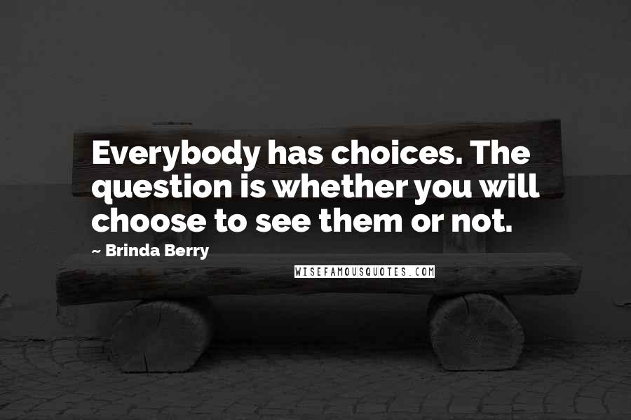 Brinda Berry Quotes: Everybody has choices. The question is whether you will choose to see them or not.