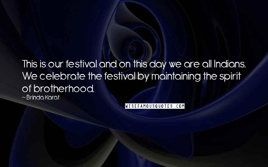 Brinda Karat Quotes: This is our festival and on this day we are all Indians. We celebrate the festival by maintaining the spirit of brotherhood.