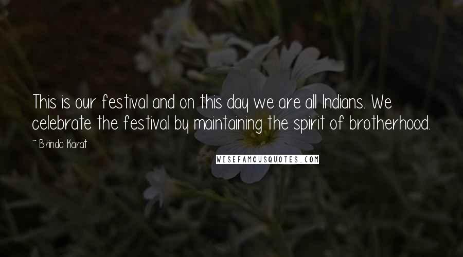 Brinda Karat Quotes: This is our festival and on this day we are all Indians. We celebrate the festival by maintaining the spirit of brotherhood.