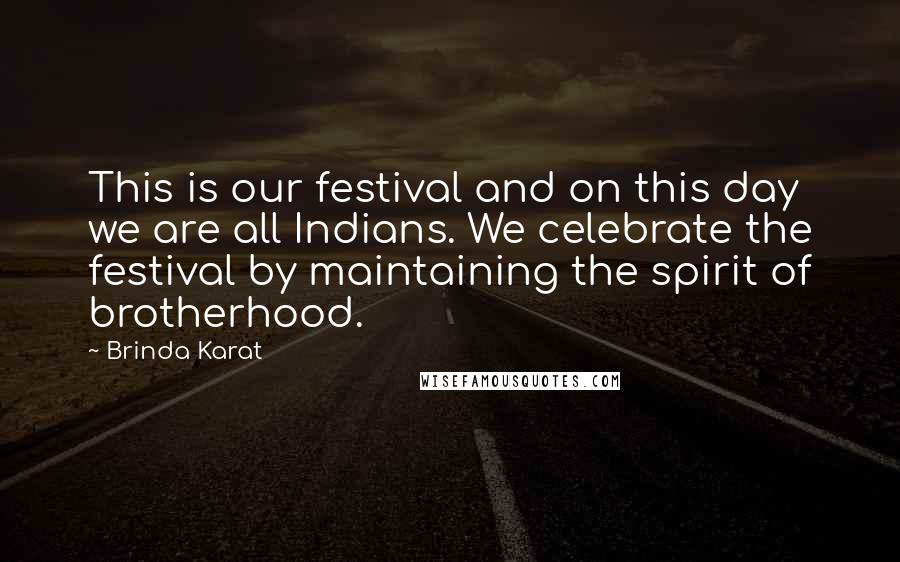 Brinda Karat Quotes: This is our festival and on this day we are all Indians. We celebrate the festival by maintaining the spirit of brotherhood.