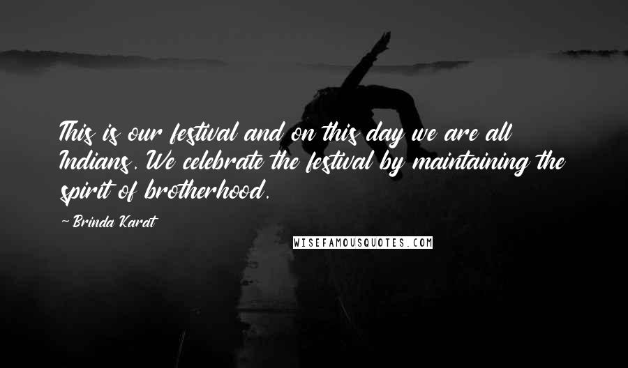 Brinda Karat Quotes: This is our festival and on this day we are all Indians. We celebrate the festival by maintaining the spirit of brotherhood.