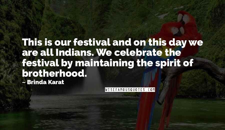 Brinda Karat Quotes: This is our festival and on this day we are all Indians. We celebrate the festival by maintaining the spirit of brotherhood.
