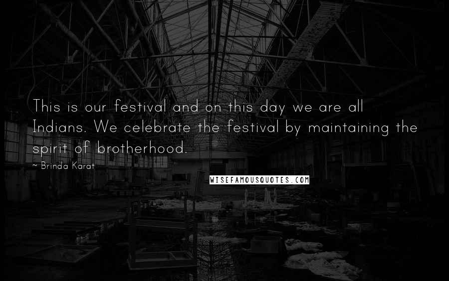 Brinda Karat Quotes: This is our festival and on this day we are all Indians. We celebrate the festival by maintaining the spirit of brotherhood.