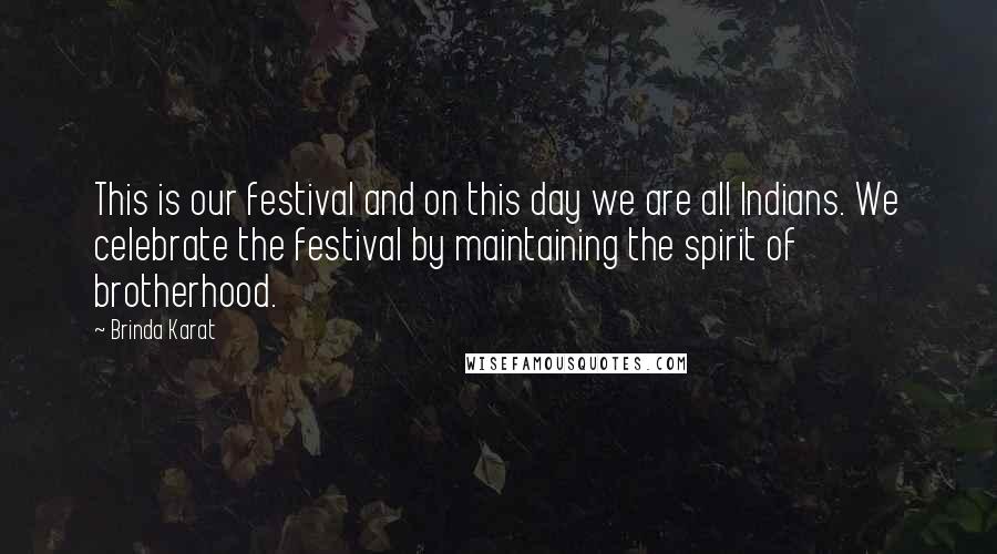 Brinda Karat Quotes: This is our festival and on this day we are all Indians. We celebrate the festival by maintaining the spirit of brotherhood.