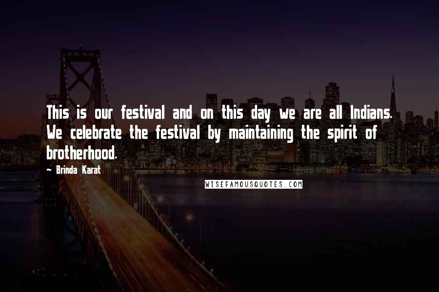 Brinda Karat Quotes: This is our festival and on this day we are all Indians. We celebrate the festival by maintaining the spirit of brotherhood.