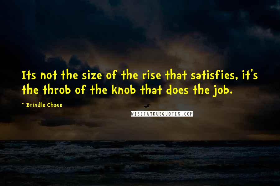 Brindle Chase Quotes: Its not the size of the rise that satisfies, it's the throb of the knob that does the job.