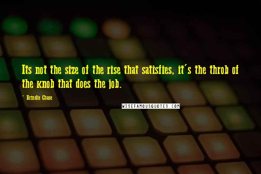 Brindle Chase Quotes: Its not the size of the rise that satisfies, it's the throb of the knob that does the job.