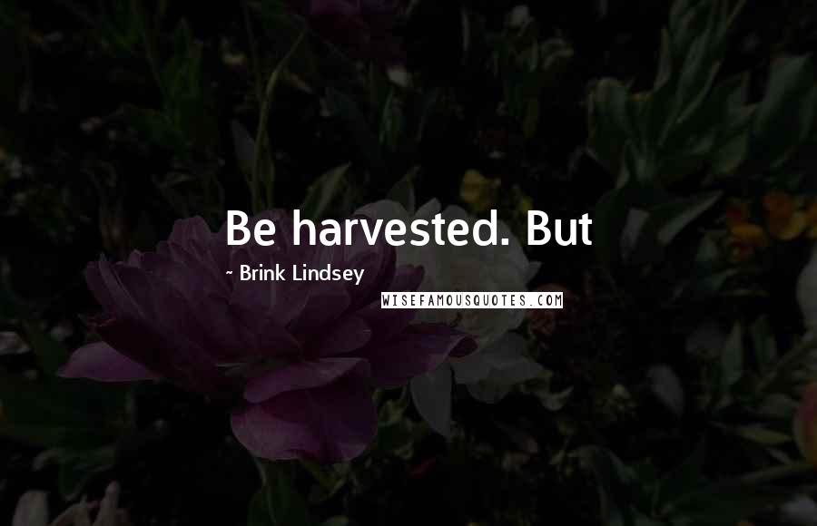 Brink Lindsey Quotes: Be harvested. But