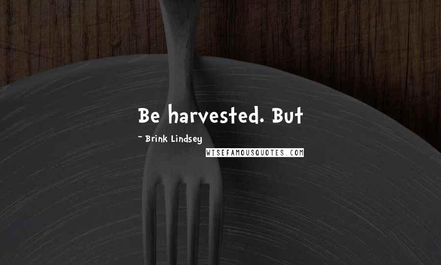 Brink Lindsey Quotes: Be harvested. But