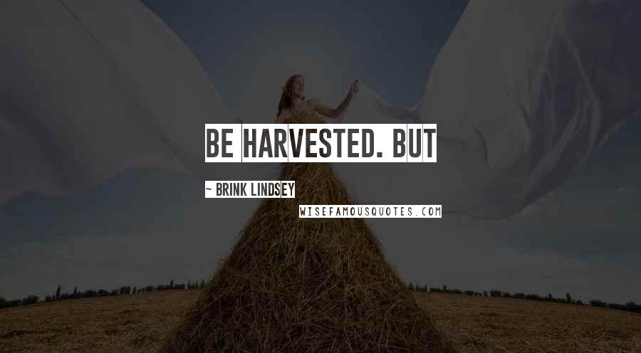 Brink Lindsey Quotes: Be harvested. But