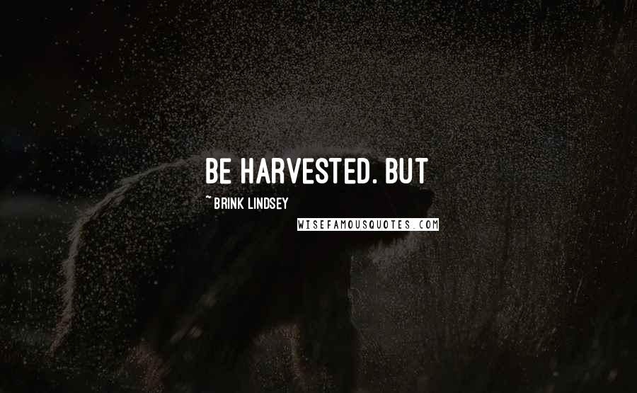 Brink Lindsey Quotes: Be harvested. But