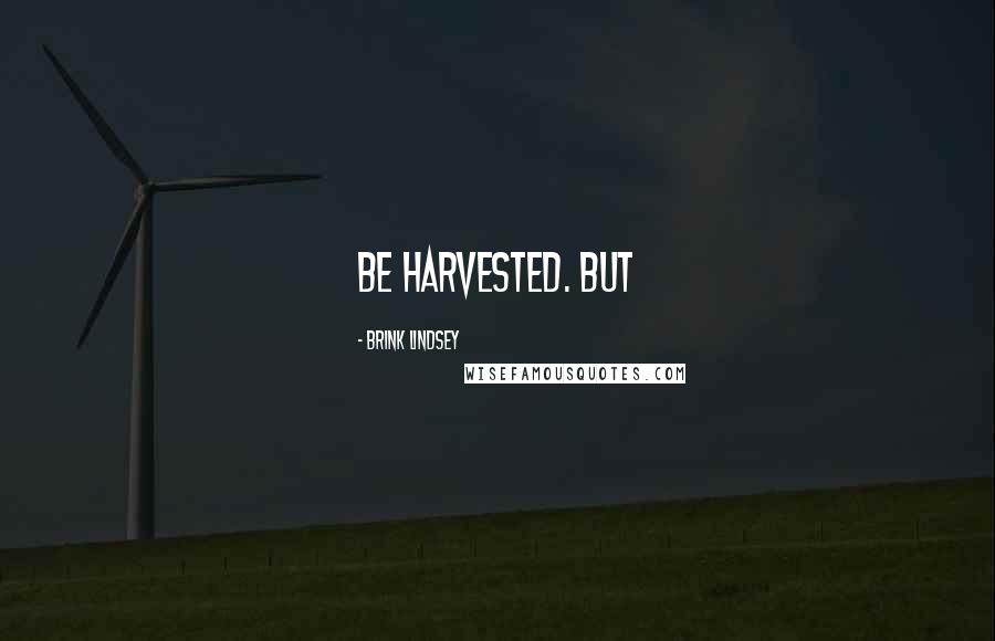 Brink Lindsey Quotes: Be harvested. But