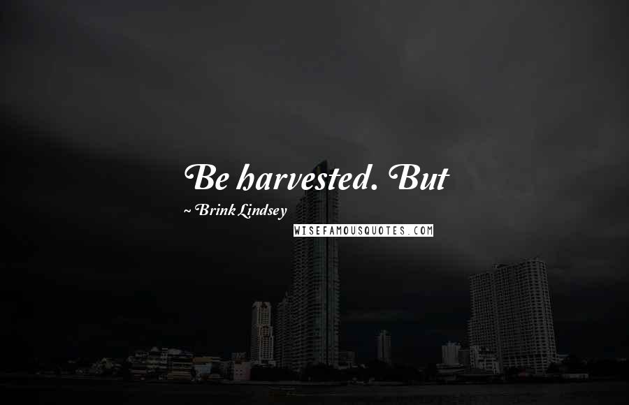 Brink Lindsey Quotes: Be harvested. But