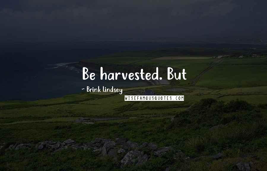 Brink Lindsey Quotes: Be harvested. But