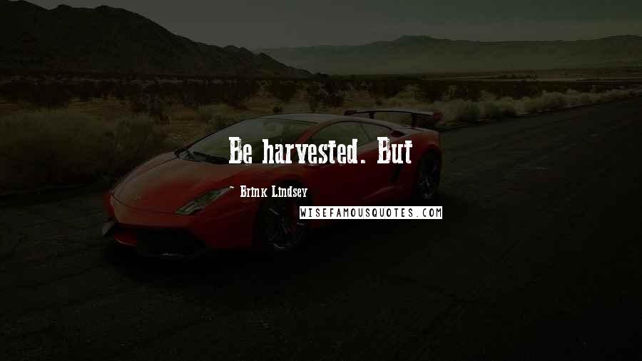 Brink Lindsey Quotes: Be harvested. But