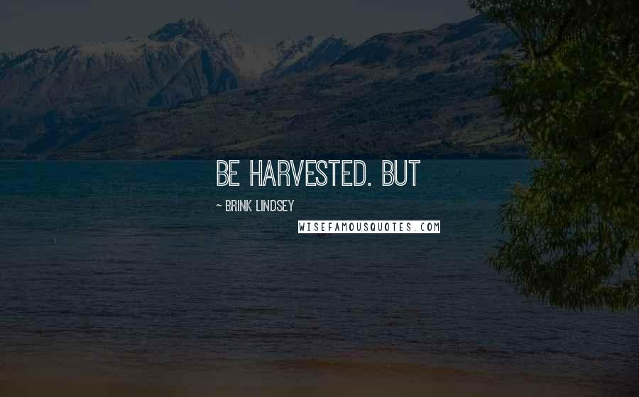 Brink Lindsey Quotes: Be harvested. But