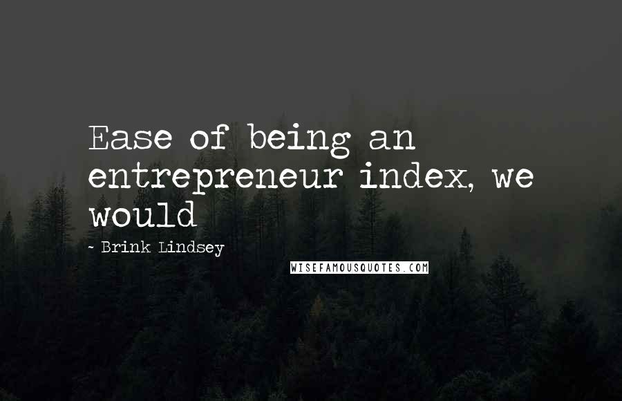 Brink Lindsey Quotes: Ease of being an entrepreneur index, we would