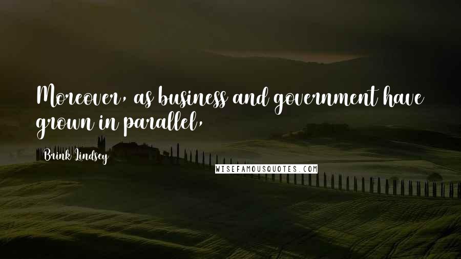 Brink Lindsey Quotes: Moreover, as business and government have grown in parallel,