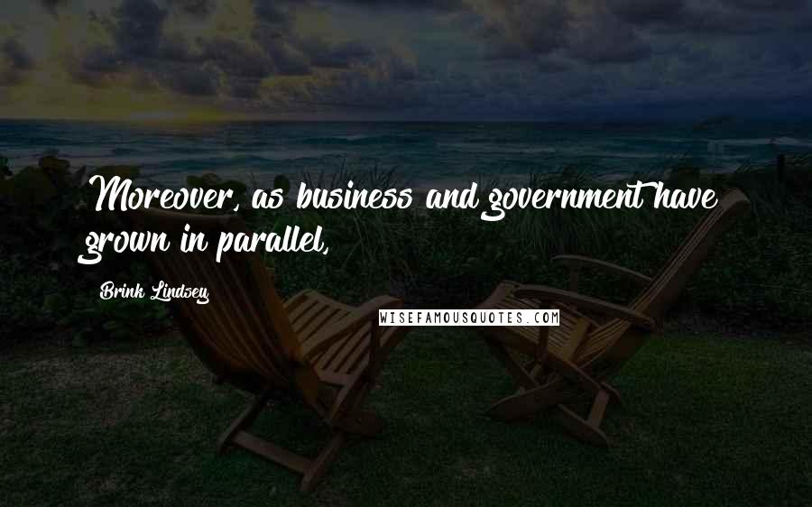 Brink Lindsey Quotes: Moreover, as business and government have grown in parallel,