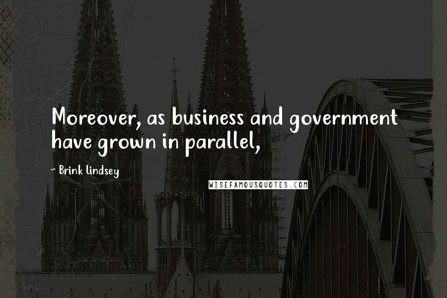 Brink Lindsey Quotes: Moreover, as business and government have grown in parallel,