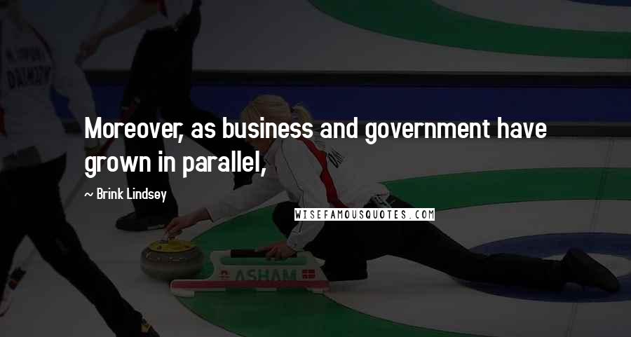 Brink Lindsey Quotes: Moreover, as business and government have grown in parallel,