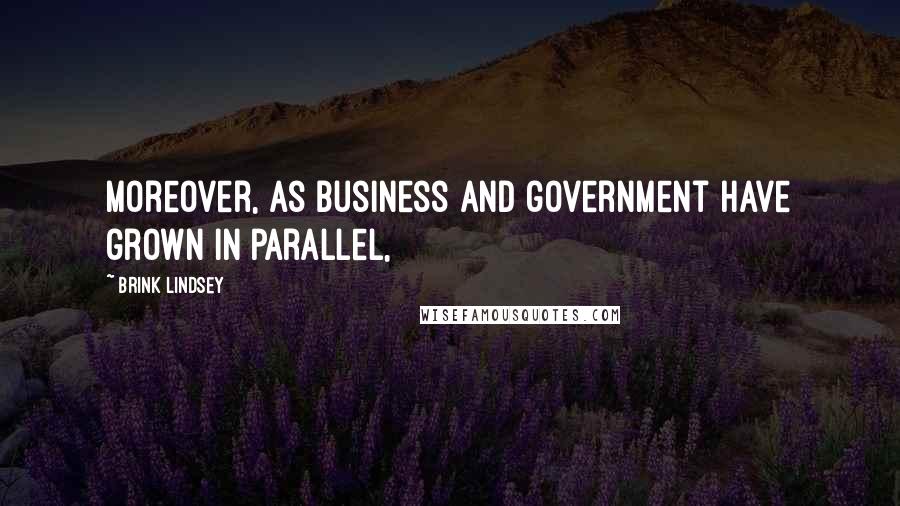 Brink Lindsey Quotes: Moreover, as business and government have grown in parallel,