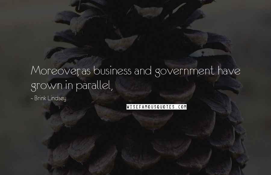 Brink Lindsey Quotes: Moreover, as business and government have grown in parallel,