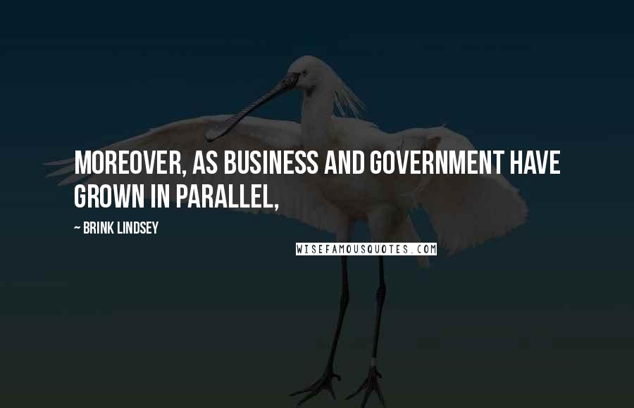 Brink Lindsey Quotes: Moreover, as business and government have grown in parallel,