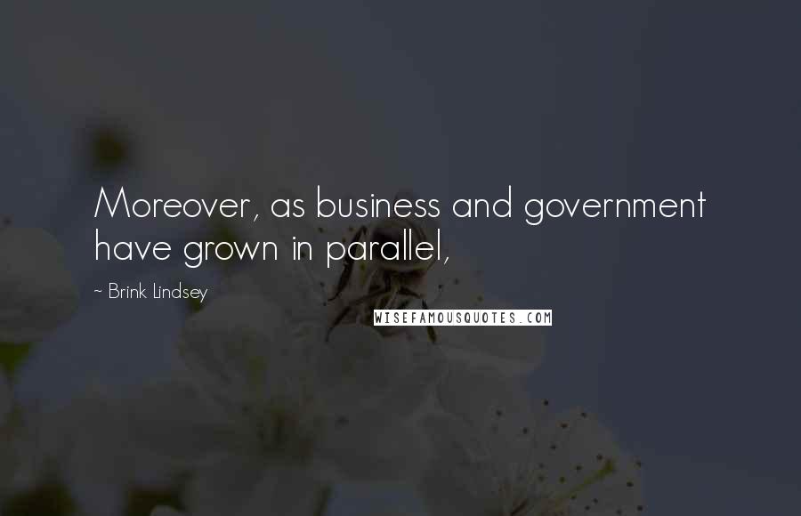 Brink Lindsey Quotes: Moreover, as business and government have grown in parallel,