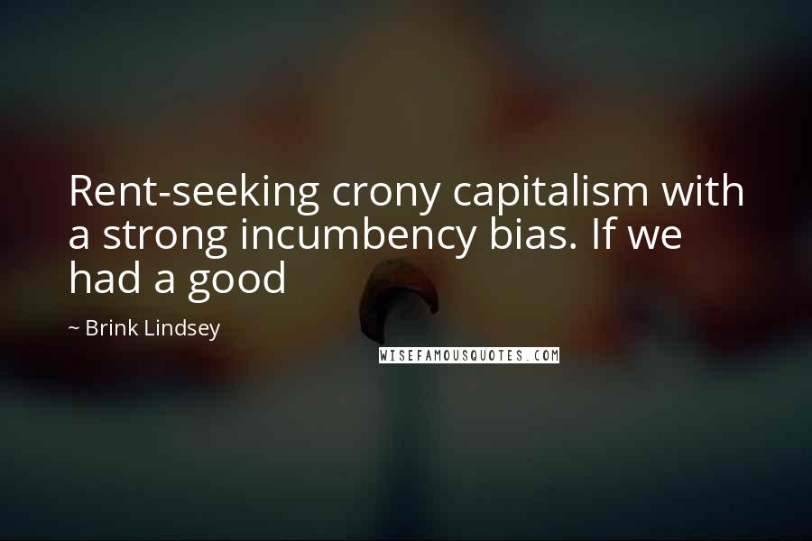 Brink Lindsey Quotes: Rent-seeking crony capitalism with a strong incumbency bias. If we had a good