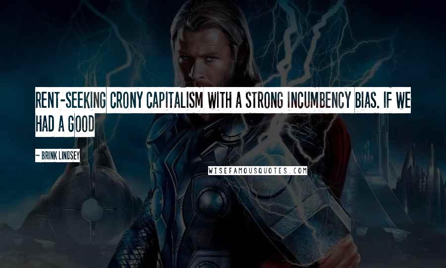 Brink Lindsey Quotes: Rent-seeking crony capitalism with a strong incumbency bias. If we had a good