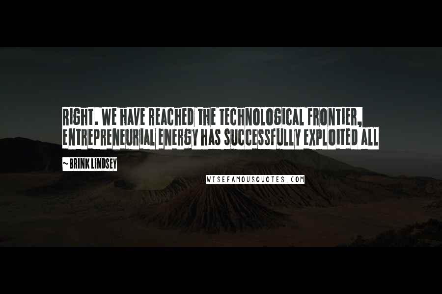 Brink Lindsey Quotes: Right. We have reached the technological frontier, entrepreneurial energy has successfully exploited all