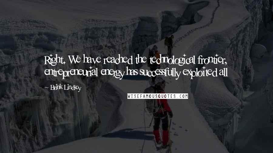 Brink Lindsey Quotes: Right. We have reached the technological frontier, entrepreneurial energy has successfully exploited all